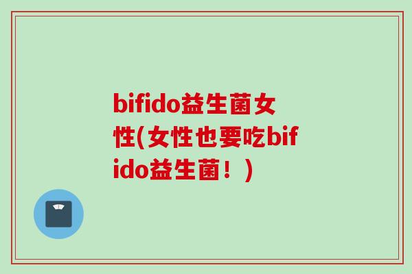 bifido益生菌女性(女性也要吃bifido益生菌!) bifido益生菌女性(女性也要吃bifido益生菌!)