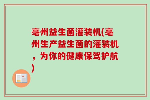 亳州益生菌灌装机(亳州生产益生菌的灌装机，为你的健康保驾护航)