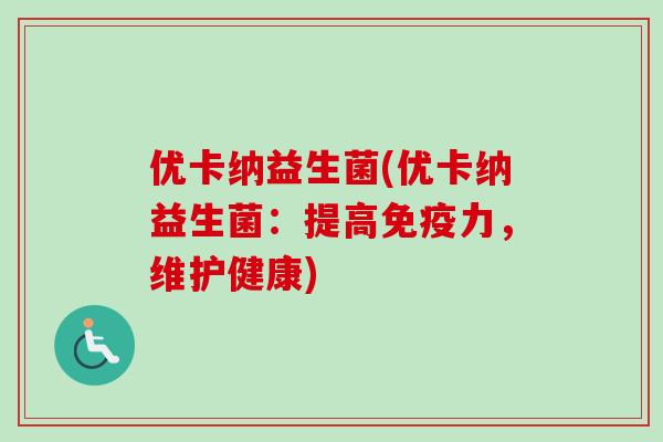 优卡纳益生菌(优卡纳益生菌：提高力，维护健康)