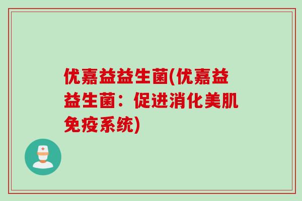 优嘉益益生菌(优嘉益益生菌：促进消化美肌系统)