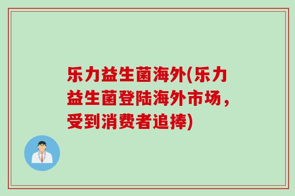 乐力益生菌海外(乐力益生菌登陆海外市场，受到消费者追捧)