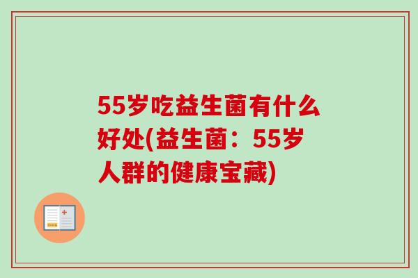 55岁吃益生菌有什么好处(益生菌：55岁人群的健康宝藏)