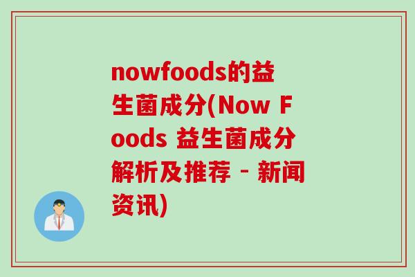 nowfoods的益生菌成分(Now Foods 益生菌成分解析及推荐 - 新闻资讯)