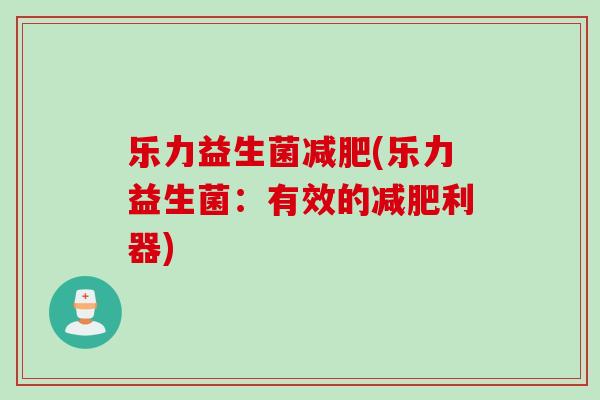 乐力益生菌减肥(乐力益生菌：有效的减肥利器)