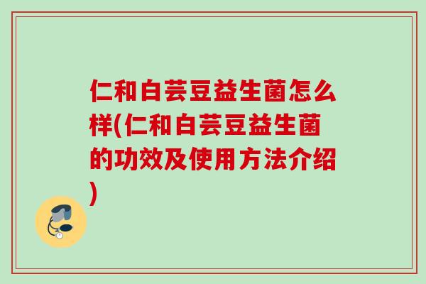 仁和白芸豆益生菌怎么样(仁和白芸豆益生菌的功效及使用方法介绍)