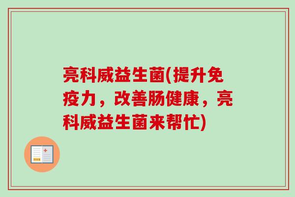 亮科威益生菌(提升力，改善肠健康，亮科威益生菌来帮忙)