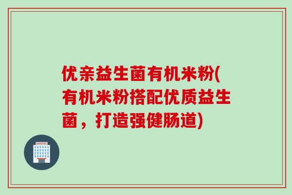 优亲益生菌有机米粉(有机米粉搭配优质益生菌，打造强健肠道)