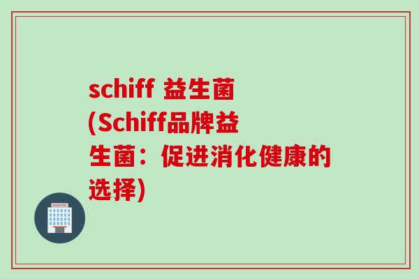 schiff 益生菌(Schiff品牌益生菌:促进消化健康的选择) schiff 益生菌(Schiff品牌益生菌:促进消化健康的选择)