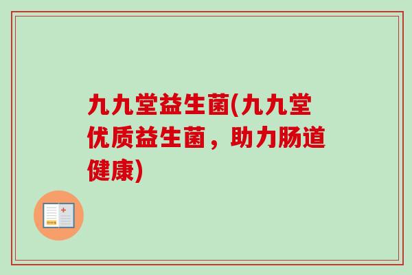 九九堂益生菌(九九堂优质益生菌，助力肠道健康)