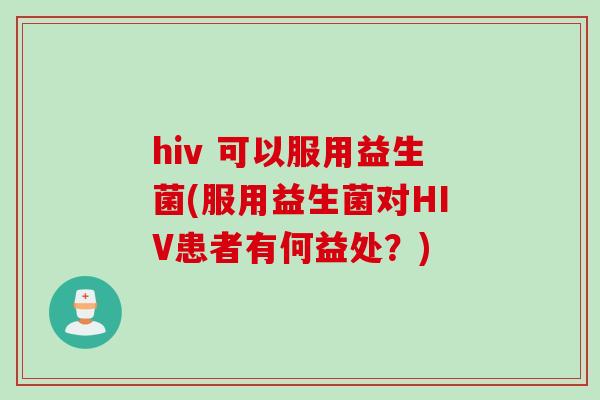 hiv 可以服用益生菌(服用益生菌对HIV患者有何益处？)