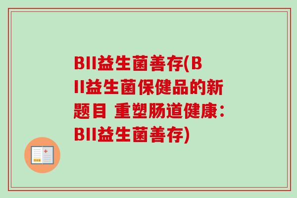 BII益生菌善存(BII益生菌保健品的新题目 重塑肠道健康:BII益生菌善存) BII益生菌善存(BII益生菌保健品的新题目 重塑肠道健康:BII益生菌善存)