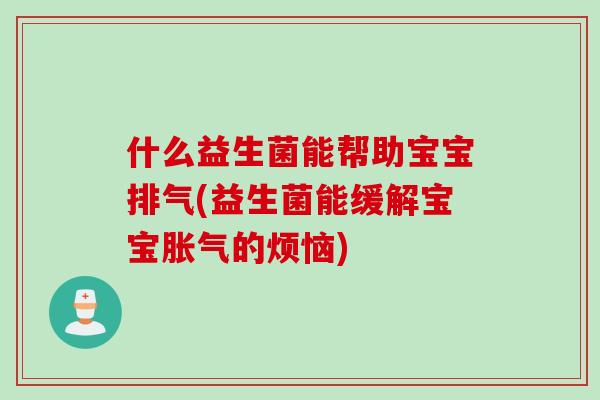 什么益生菌能帮助宝宝排气(益生菌能缓解宝宝的烦恼)
