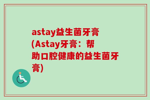 astay益生菌牙膏(Astay牙膏：帮助口腔健康的益生菌牙膏)