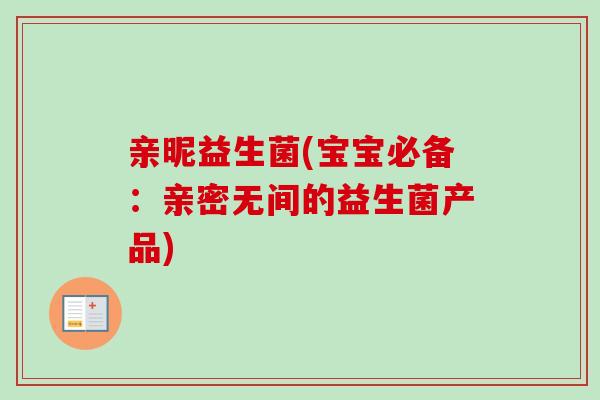 亲昵益生菌(宝宝必备：亲密无间的益生菌产品)
