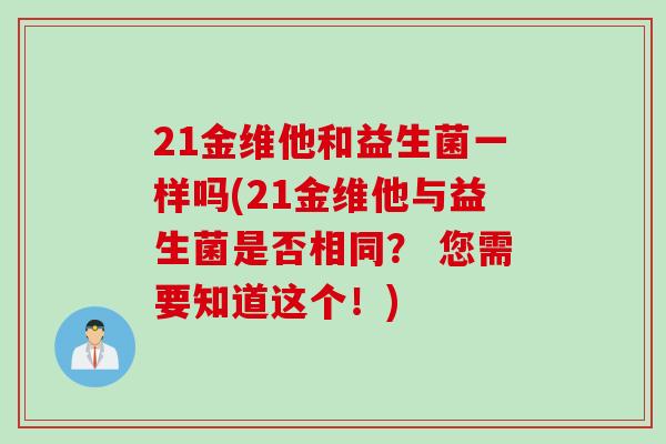 21金维他和益生菌一样吗(21金维他与益生菌是否相同？ 您需要知道这个！)