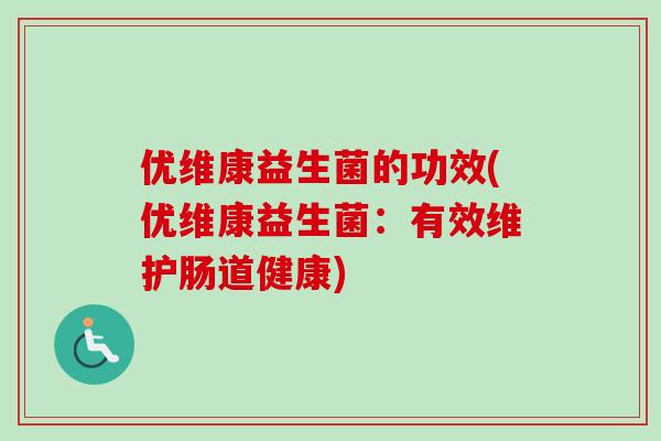 优维康益生菌的功效(优维康益生菌:有效维护肠道健康) 优维康益生菌的功效(优维康益生菌:有效维护肠道健康)