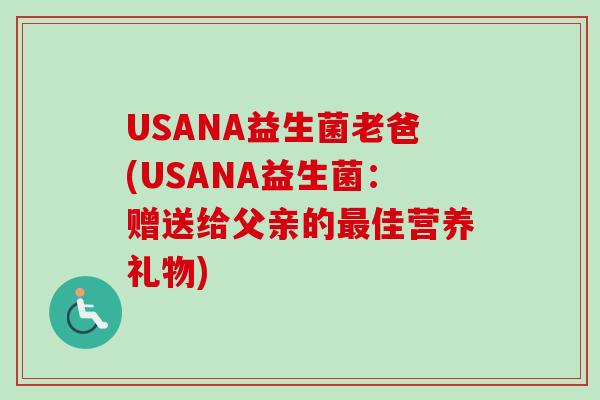 USANA益生菌老爸(USANA益生菌：赠送给父亲的最佳营养礼物)