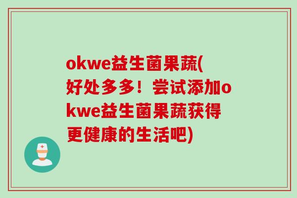 okwe益生菌果蔬(好处多多!尝试添加okwe益生菌果蔬获得更健康的生活吧) okwe益生菌果蔬(好处多多!尝试添加okwe益生菌果蔬获得更健康的生活吧)
