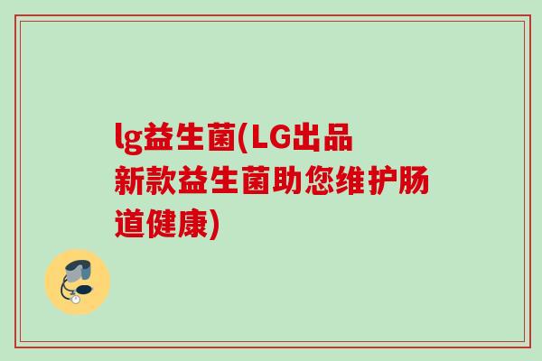 lg益生菌(LG出品新款益生菌助您维护肠道健康)