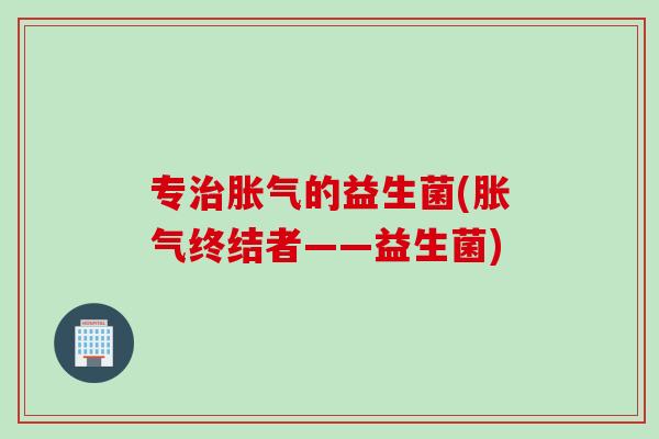 专的益生菌(终结者——益生菌) 专的益生菌(终结者——益生菌)