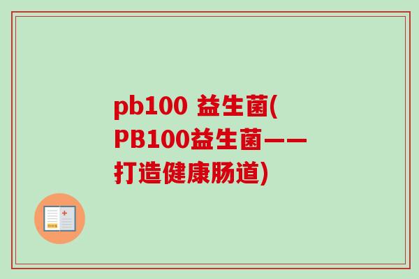 pb100 益生菌(PB100益生菌——打造健康肠道)