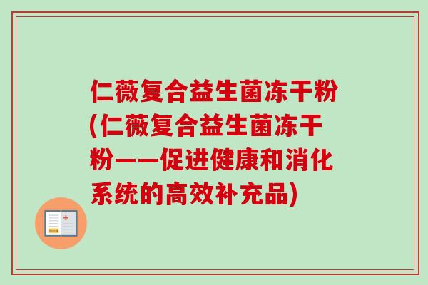 仁薇复合益生菌冻干粉(仁薇复合益生菌冻干粉——促进健康和消化系统的高效补充品)