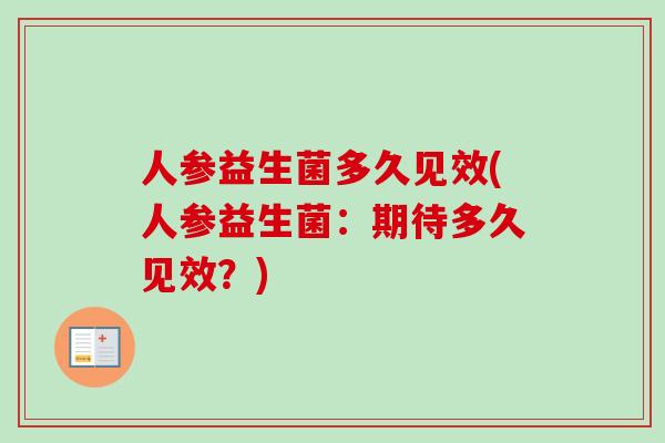 人参益生菌多久见效(人参益生菌：期待多久见效？)