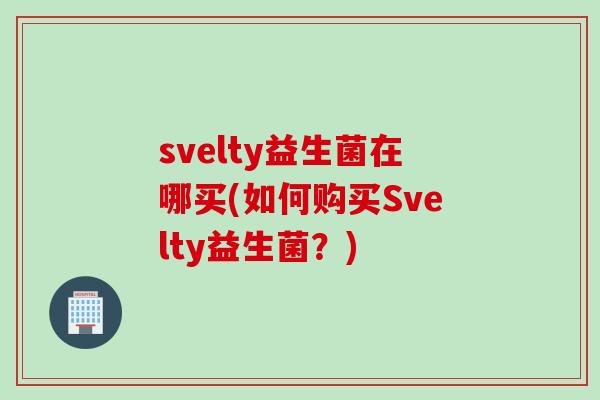 svelty益生菌在哪买(如何购买Svelty益生菌？)