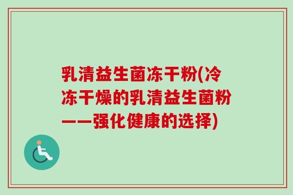 乳清益生菌冻干粉(冷冻干燥的乳清益生菌粉——强化健康的选择)
