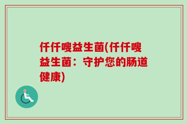 仟仟嗖益生菌(仟仟嗖益生菌：守护您的肠道健康)