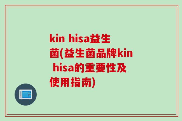 kin hisa益生菌(益生菌品牌kin hisa的重要性及使用指南) kin hisa益生菌(益生菌品牌kin hisa的重要性及使用指南)