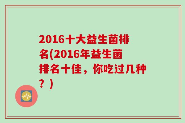 2016十大益生菌排名(2016年益生菌排名十佳，你吃过几种？)