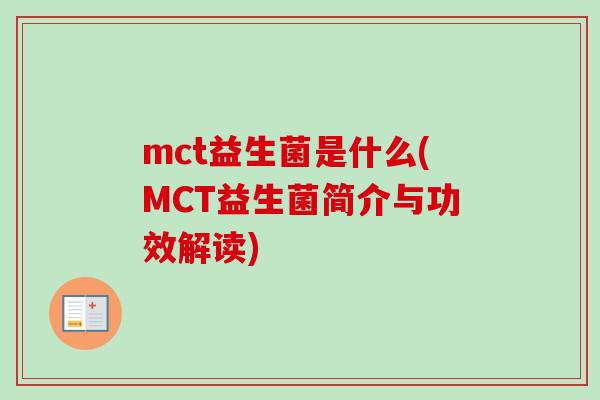 mct益生菌是什么(MCT益生菌简介与功效解读) mct益生菌是什么(MCT益生菌简介与功效解读)