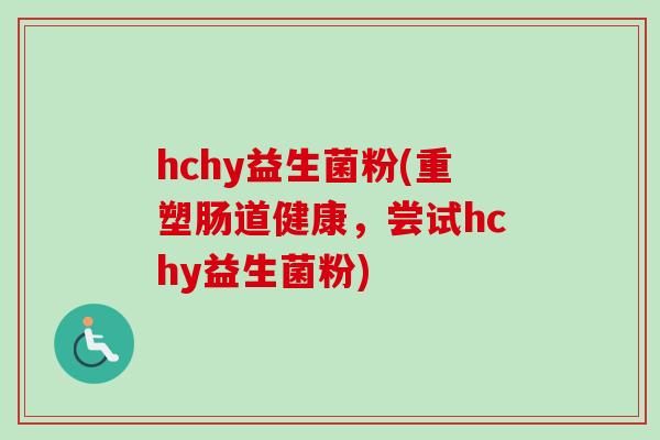 hchy益生菌粉(重塑肠道健康，尝试hchy益生菌粉)
