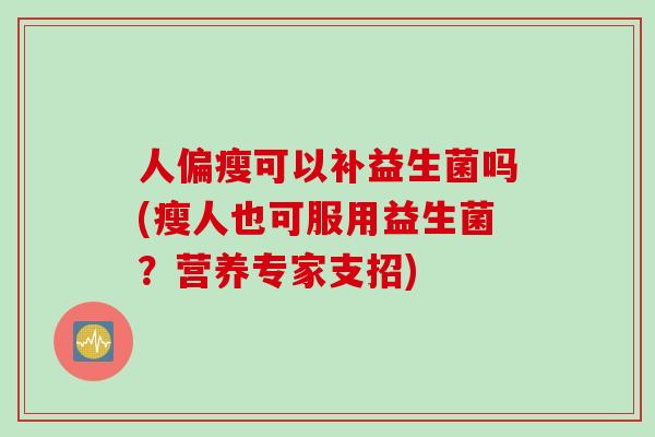 人偏瘦可以补益生菌吗(瘦人也可服用益生菌？营养专家支招)