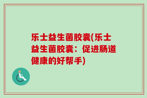乐士益生菌胶囊(乐士益生菌胶囊：促进肠道健康的好帮手)