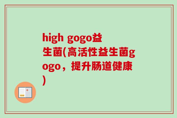 high gogo益生菌(高活性益生菌gogo,提升肠道健康) high gogo益生菌(高活性益生菌gogo,提升肠道健康)