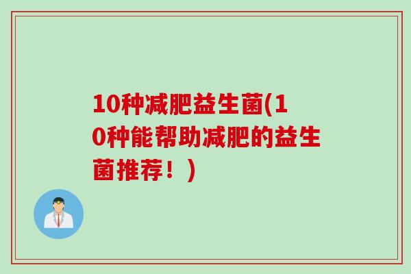 10种益生菌(10种能帮助的益生菌推荐!) 10种益生菌(10种能帮助的益生菌推荐!)