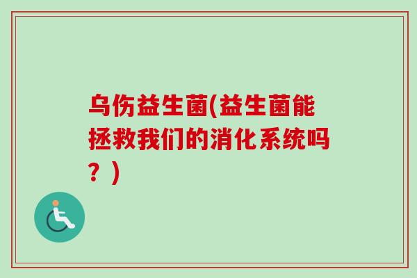 乌伤益生菌(益生菌能拯救我们的消化系统吗？)
