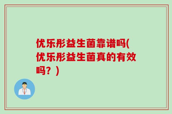 优乐彤益生菌靠谱吗(优乐彤益生菌真的有效吗？)