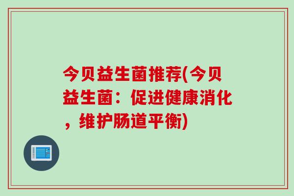 今贝益生菌推荐(今贝益生菌：促进健康消化，维护肠道平衡)