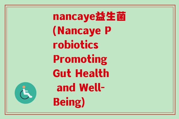 nancaye益生菌(Nancaye Probiotics Promoting Gut Health and Well-Being)