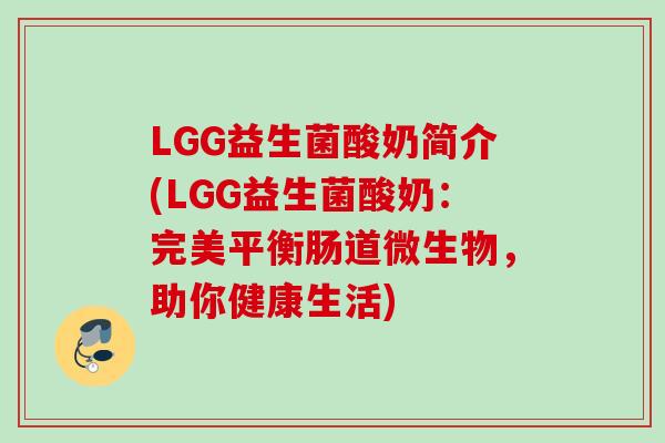 LGG益生菌酸奶简介(LGG益生菌酸奶:完美平衡肠道微生物,助你健康生活) LGG益生菌酸奶简介(LGG益生菌酸奶:完美平衡肠道微生物,助你健康生活)