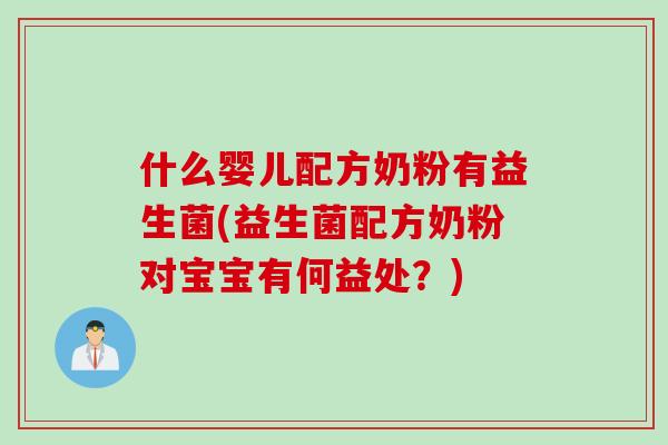 什么婴儿配方奶粉有益生菌(益生菌配方奶粉对宝宝有何益处?) 什么婴儿配方奶粉有益生菌(益生菌配方奶粉对宝宝有何益处?)