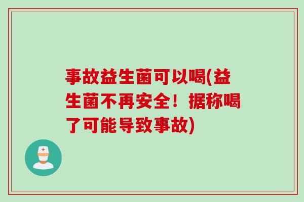 事故益生菌可以喝(益生菌不再安全！据称喝了可能导致事故)