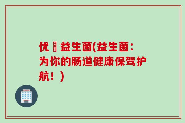 优侁益生菌(益生菌:为你的肠道健康保驾护航!) 优侁益生菌(益生菌:为你的肠道健康保驾护航!)