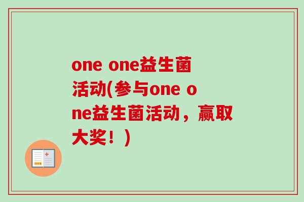 one one益生菌活动(参与one one益生菌活动，赢取大奖！)