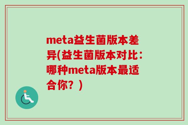 meta益生菌版本差异(益生菌版本对比:哪种meta版本适合你?) meta益生菌版本差异(益生菌版本对比:哪种meta版本适合你?)