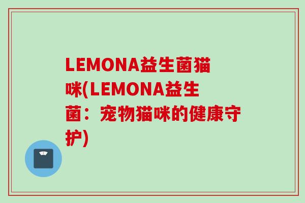 LEMONA益生菌猫咪(LEMONA益生菌：宠物猫咪的健康守护)
