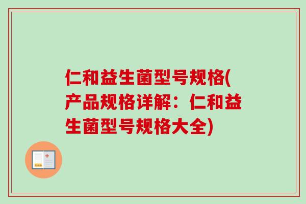 仁和益生菌型号规格(产品规格详解：仁和益生菌型号规格大全)